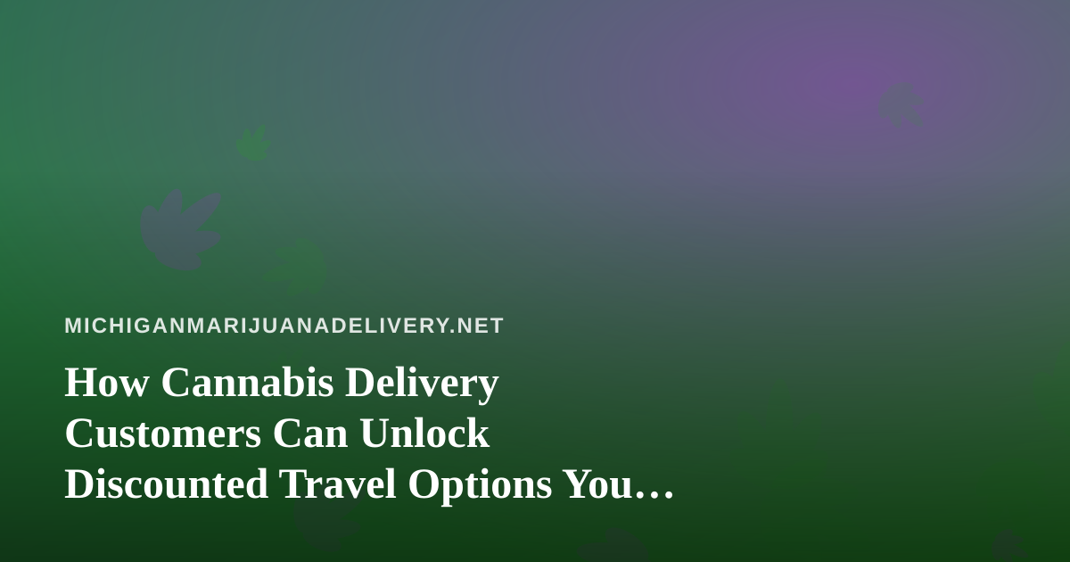 How Cannabis Delivery Customers Can Unlock Discounted Travel Options You Can’t Get Anywhere Else