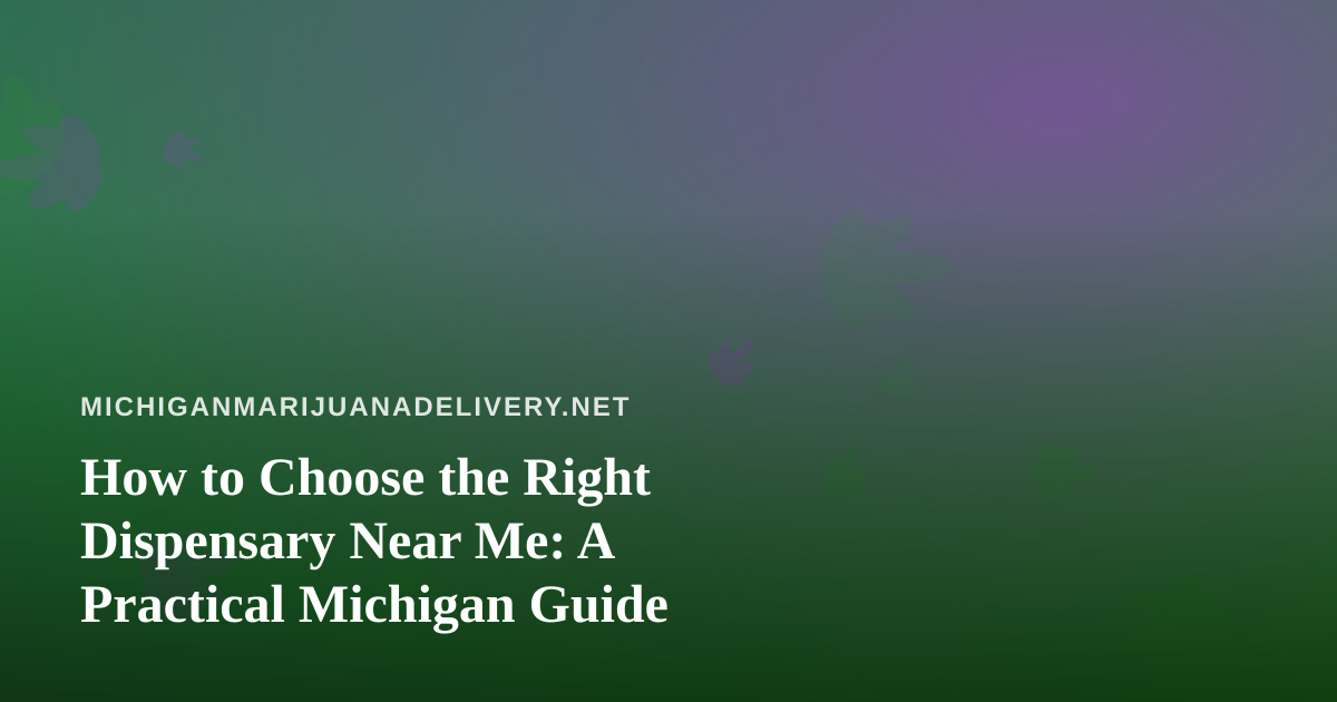 How to Choose the Right Dispensary Near Me: A Practical Michigan Guide