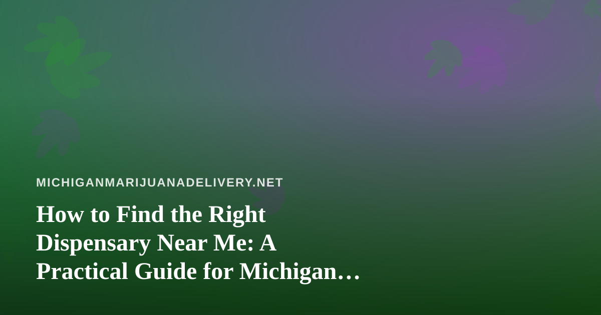 How to Find the Right Dispensary Near Me: A Practical Guide for Michigan Cannabis Shoppers