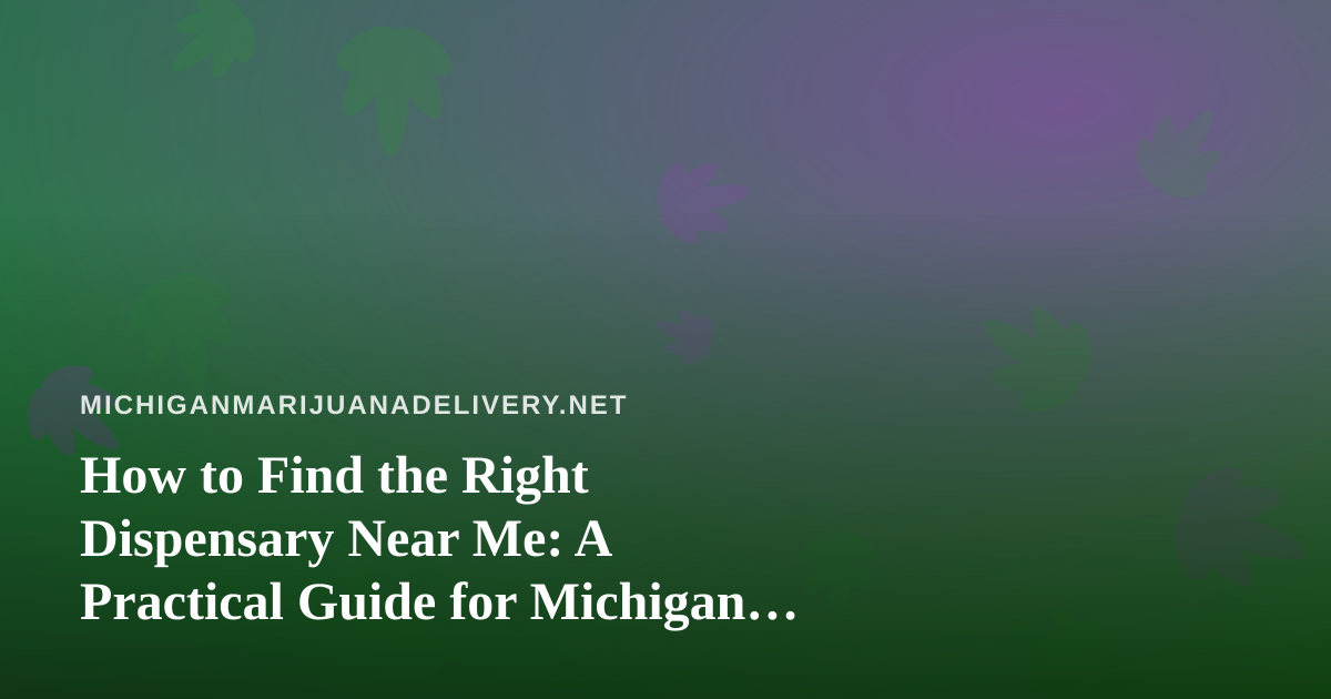 How to Find the Right Dispensary Near Me: A Practical Guide for Michigan Cannabis Shoppers