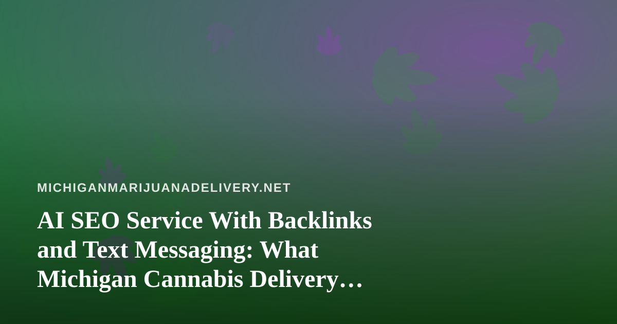 AI SEO Service With Backlinks and Text Messaging: What Michigan Cannabis Delivery Shops Should Know