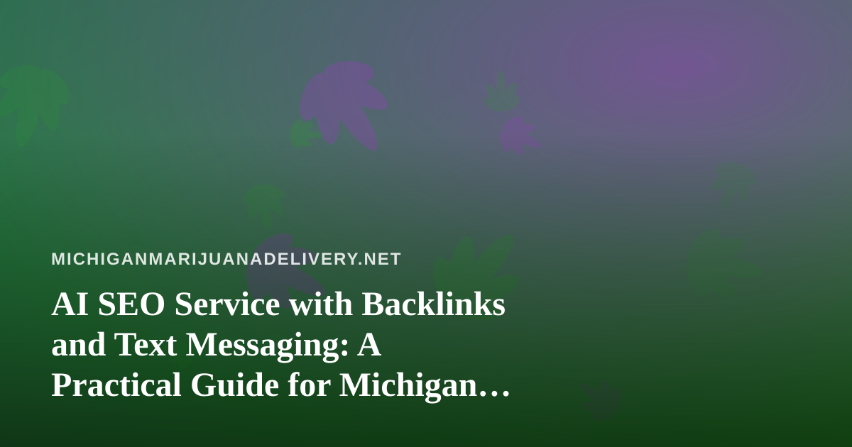 AI SEO Service with Backlinks and Text Messaging: A Practical Guide for Michigan Cannabis Delivery Businesses