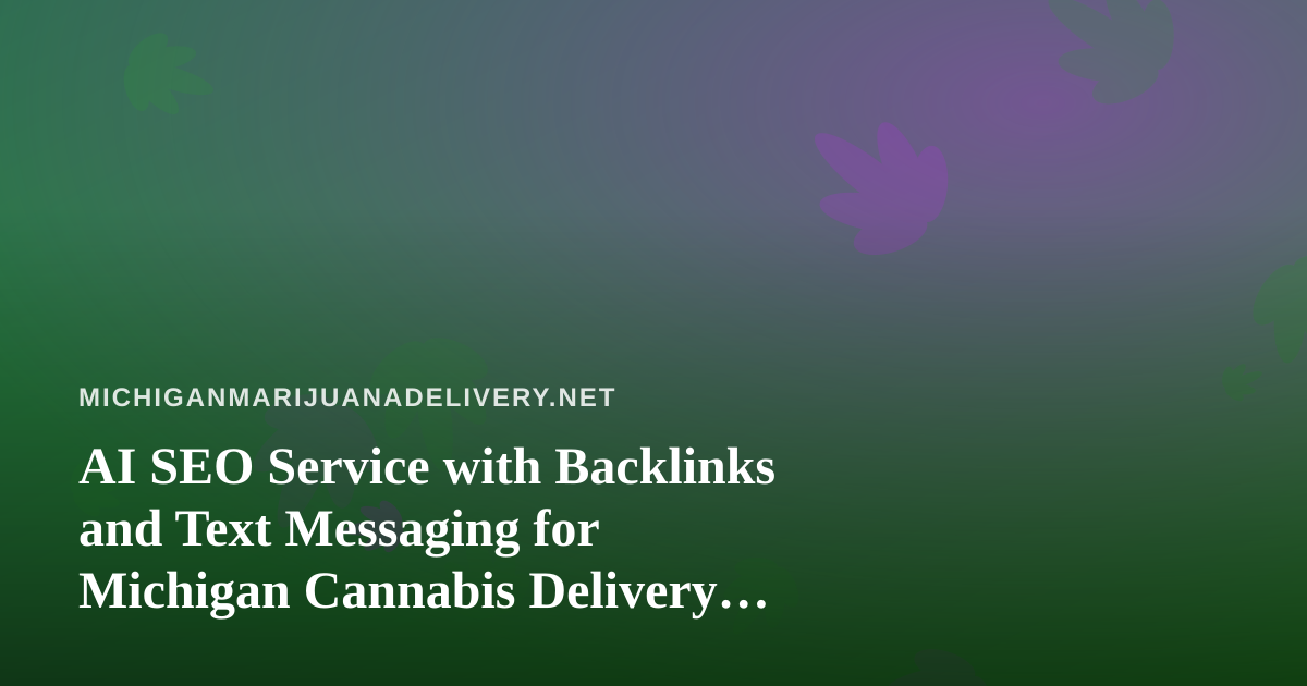 AI SEO Service with Backlinks and Text Messaging for Michigan Cannabis Delivery Brands