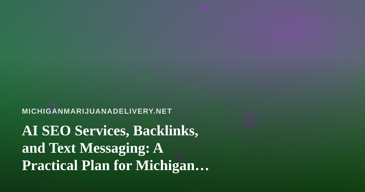 AI SEO Services, Backlinks, and Text Messaging: A Practical Plan for Michigan Cannabis Delivery Brands