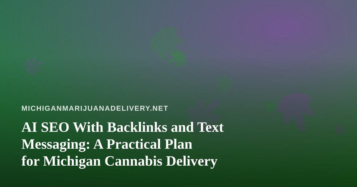 AI SEO With Backlinks and Text Messaging: A Practical Plan for Michigan Cannabis Delivery