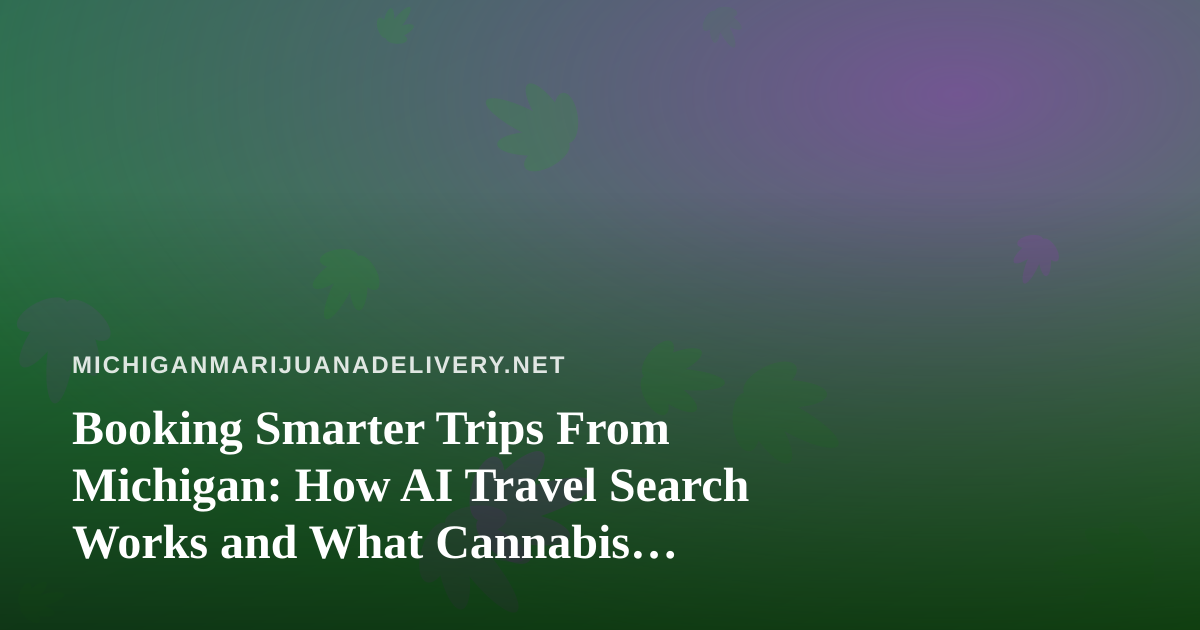 Booking Smarter Trips From Michigan: How AI Travel Search Works and What Cannabis Travelers Should Know
