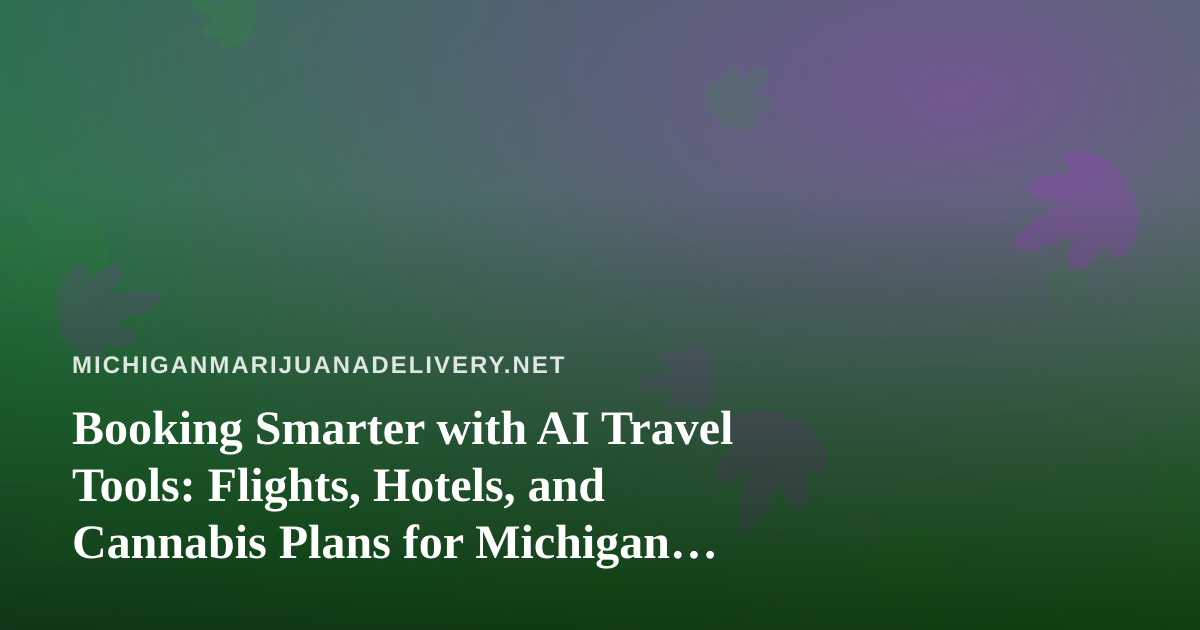 Booking Smarter with AI Travel Tools: Flights, Hotels, and Cannabis Plans for Michigan Travelers