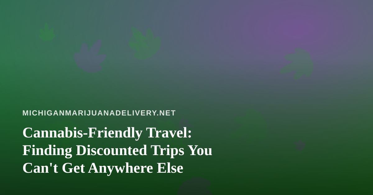 Cannabis-Friendly Travel: Finding Discounted Trips You Can’t Get Anywhere Else