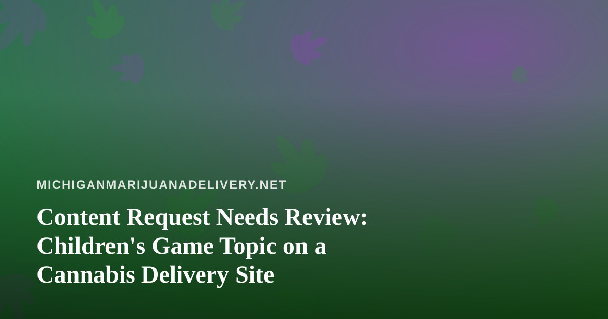 Content Request Needs Review: Children’s Game Topic on a Cannabis Delivery Site