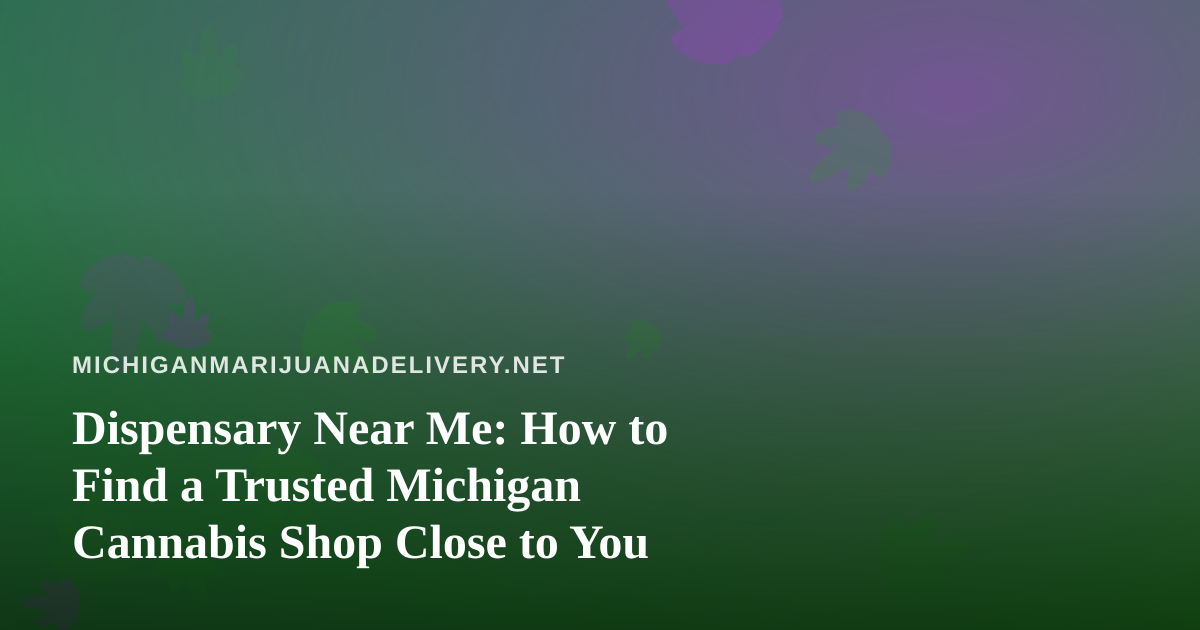 Dispensary Near Me: How to Find a Trusted Michigan Cannabis Shop Close to You
