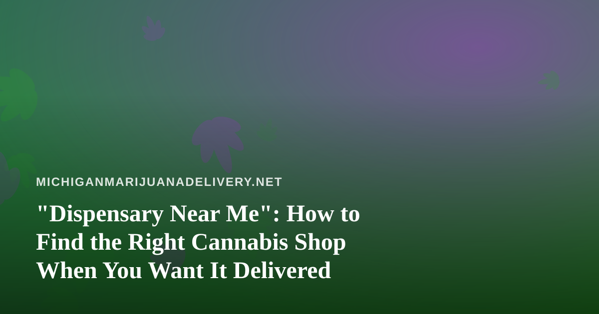“Dispensary Near Me”: How to Find the Right Cannabis Shop When You Want It Delivered