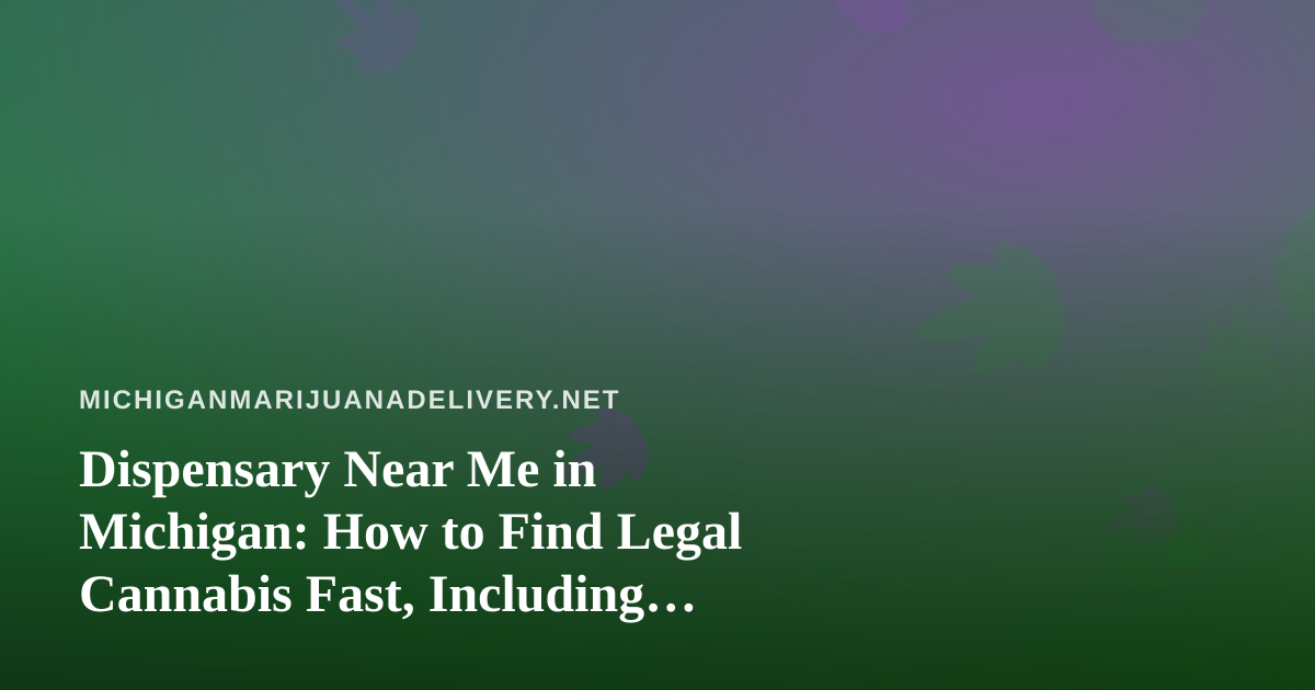 Dispensary Near Me in Michigan: How to Find Legal Cannabis Fast, Including Delivery Options