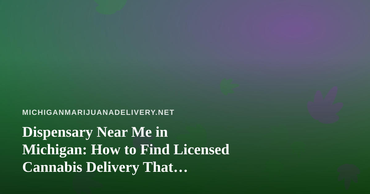 Dispensary Near Me in Michigan: How to Find Licensed Cannabis Delivery That Actually Arrives