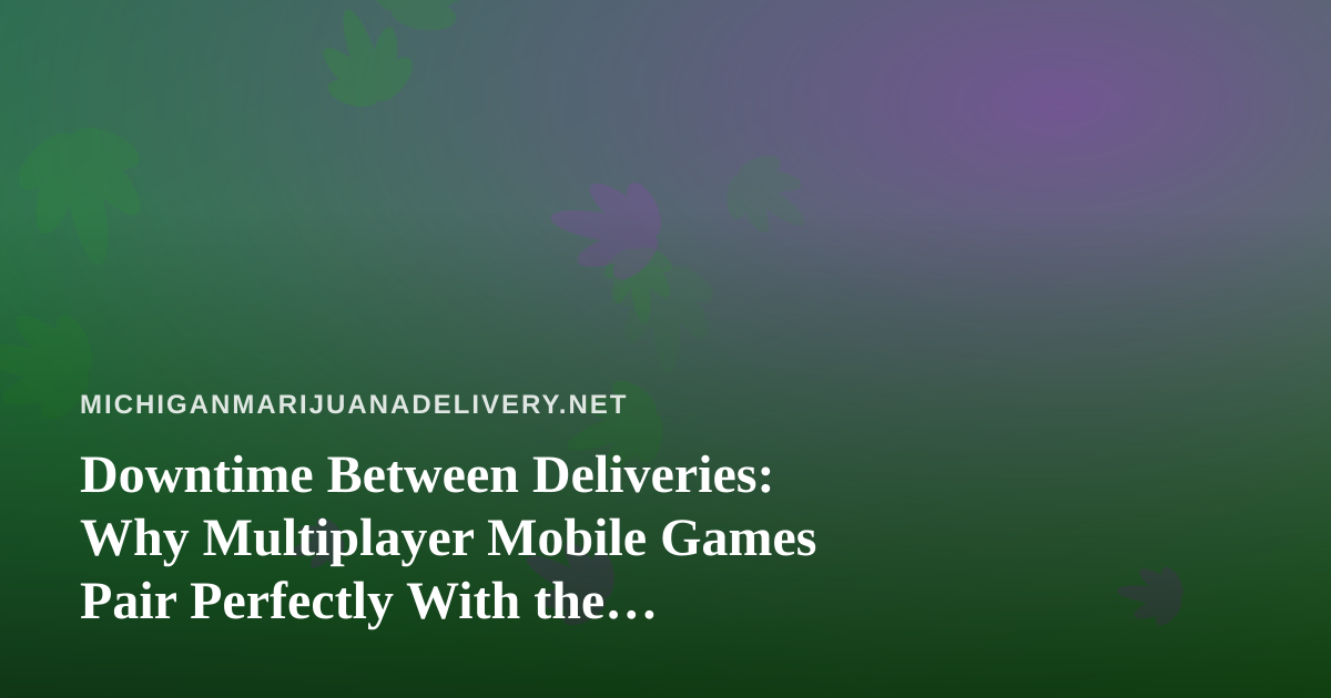 Downtime Between Deliveries: Why Multiplayer Mobile Games Pair Perfectly With the Cannabis Lifestyle