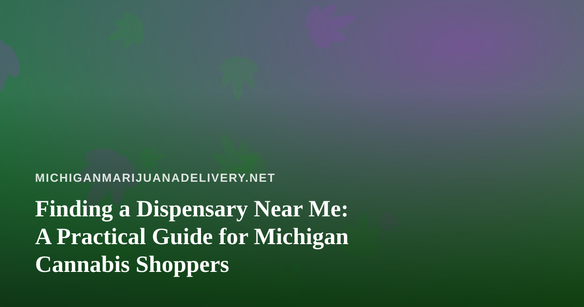 Finding a Dispensary Near Me: A Practical Guide for Michigan Cannabis Shoppers