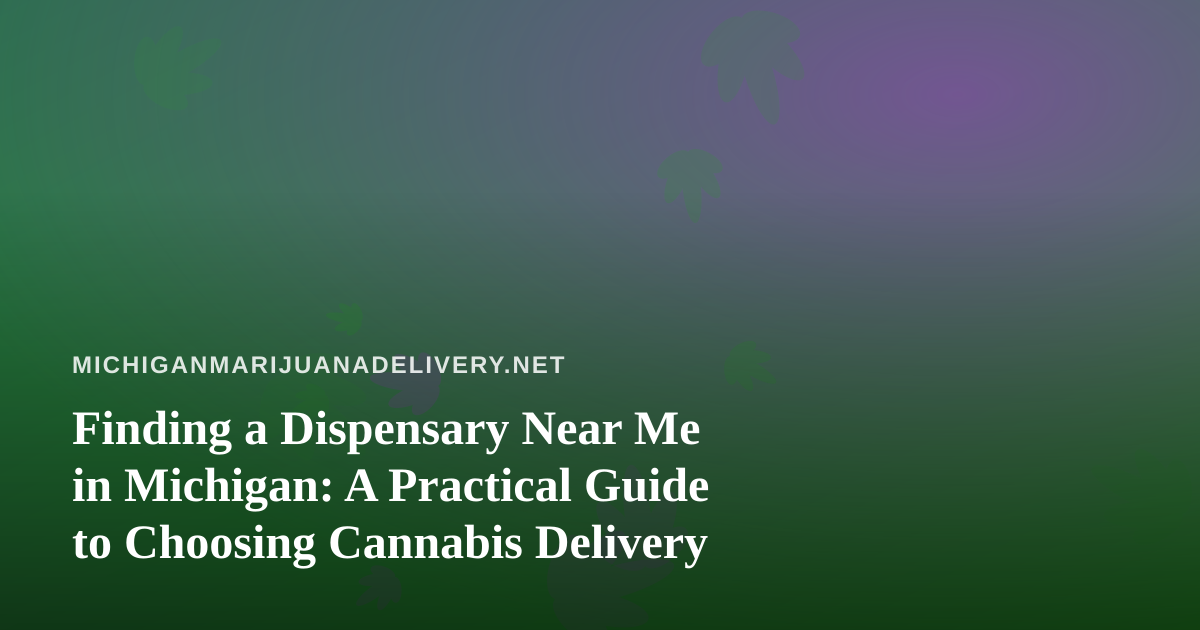 Finding a Dispensary Near Me in Michigan: A Practical Guide to Choosing Cannabis Delivery