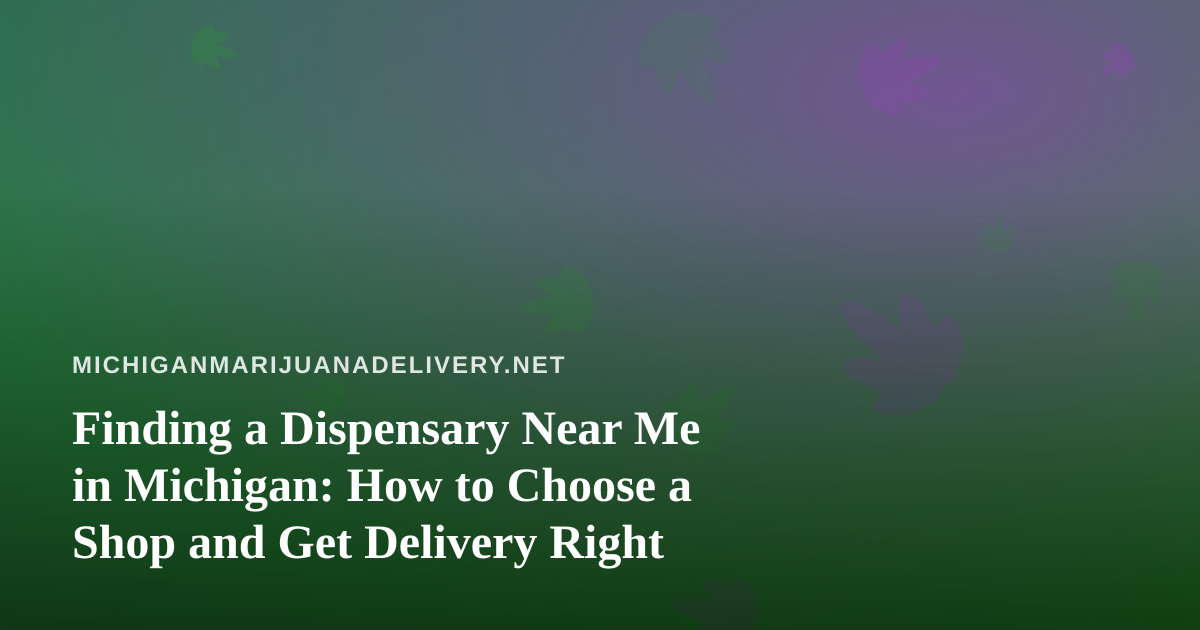 Finding a Dispensary Near Me in Michigan: How to Choose a Shop and Get Delivery Right