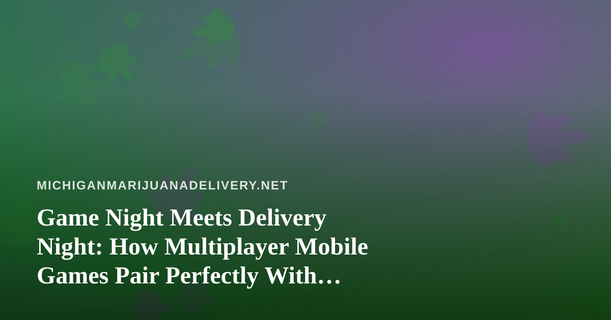 Game Night Meets Delivery Night: How Multiplayer Mobile Games Pair Perfectly With Cannabis in Michigan