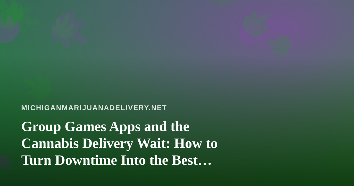 Group Games Apps and the Cannabis Delivery Wait: How to Turn Downtime Into the Best Part of the Night