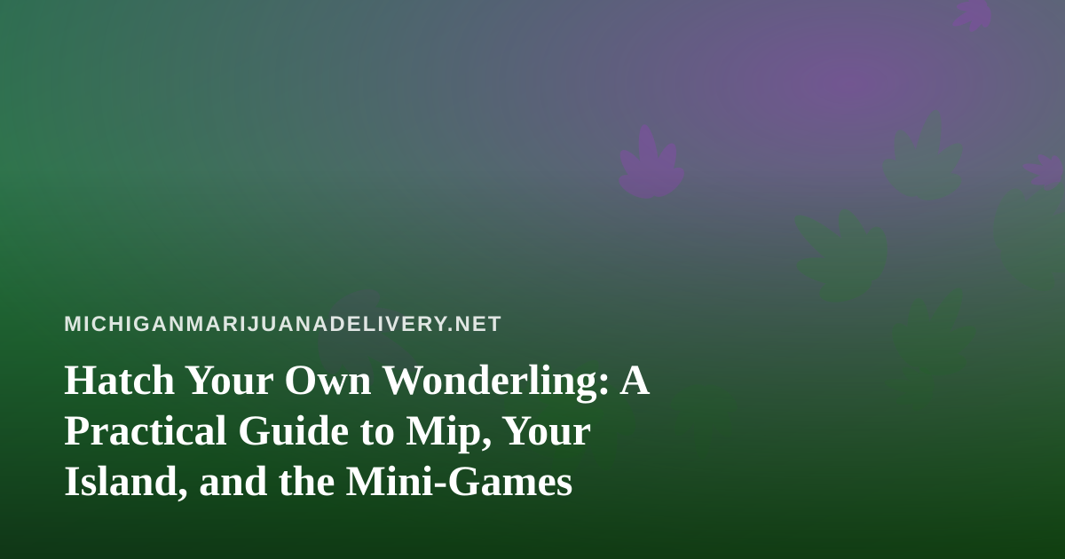 Hatch Your Own Wonderling: A Practical Guide to Mip, Your Island, and the Mini-Games