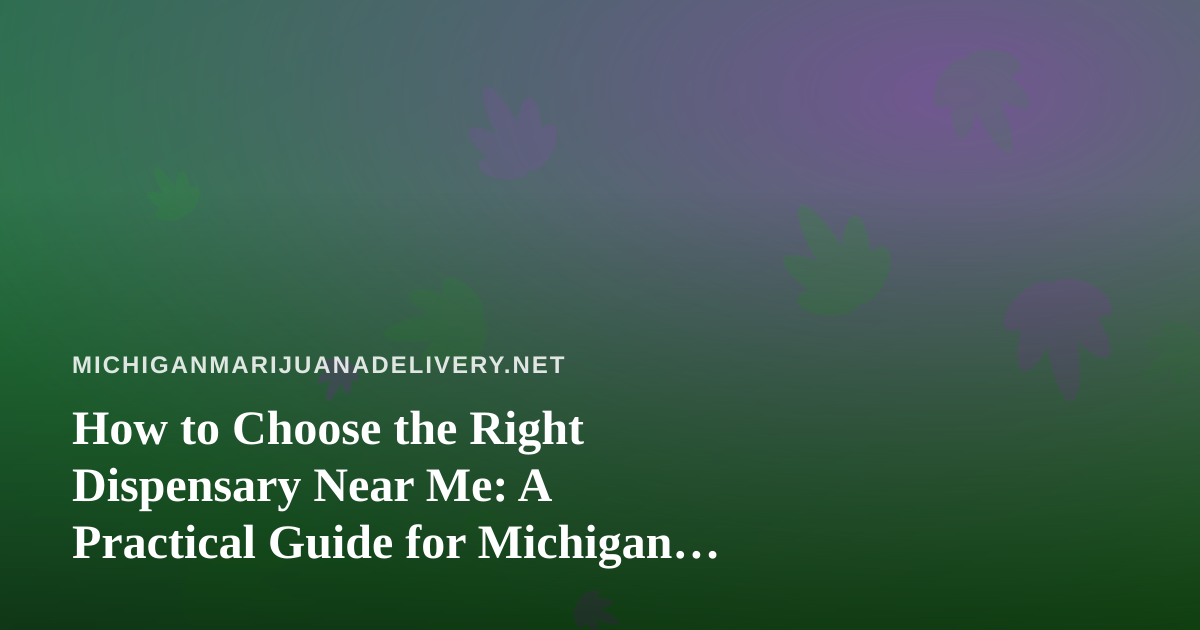 How to Choose the Right Dispensary Near Me: A Practical Guide for Michigan Shoppers