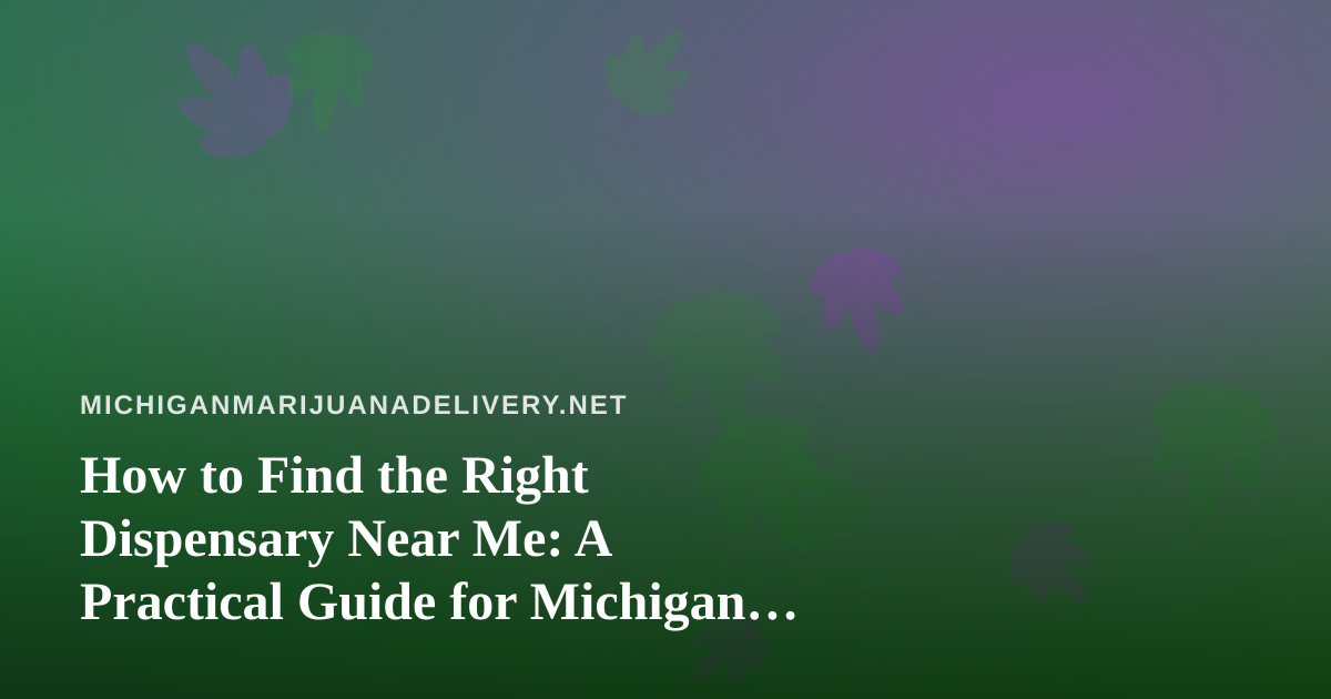 How to Find the Right Dispensary Near Me: A Practical Guide for Michigan Shoppers