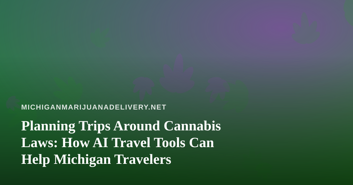 Planning Trips Around Cannabis Laws: How AI Travel Tools Can Help Michigan Travelers