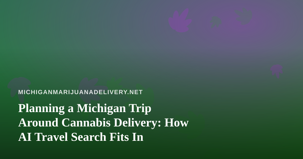 Planning a Michigan Trip Around Cannabis Delivery: How AI Travel Search Fits In