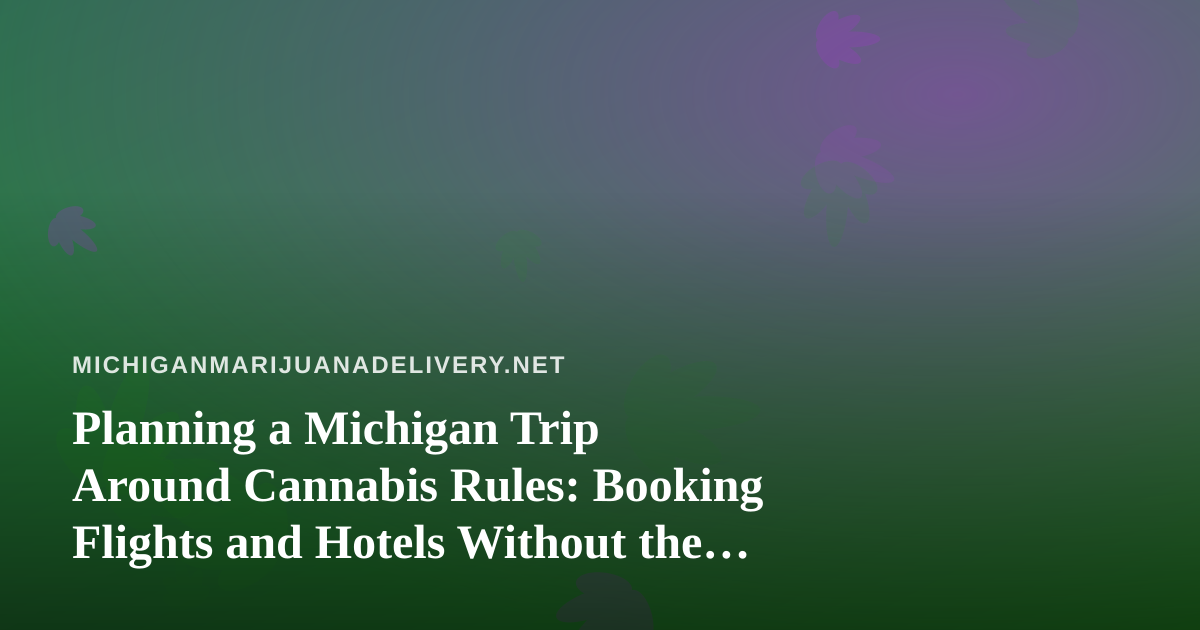 Planning a Michigan Trip Around Cannabis Rules: Booking Flights and Hotels Without the Guesswork