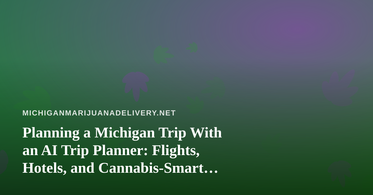 Planning a Michigan Trip With an AI Trip Planner: Flights, Hotels, and Cannabis-Smart Stays