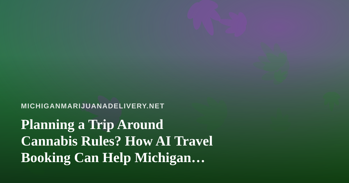Planning a Trip Around Cannabis Rules? How AI Travel Booking Can Help Michigan Travelers