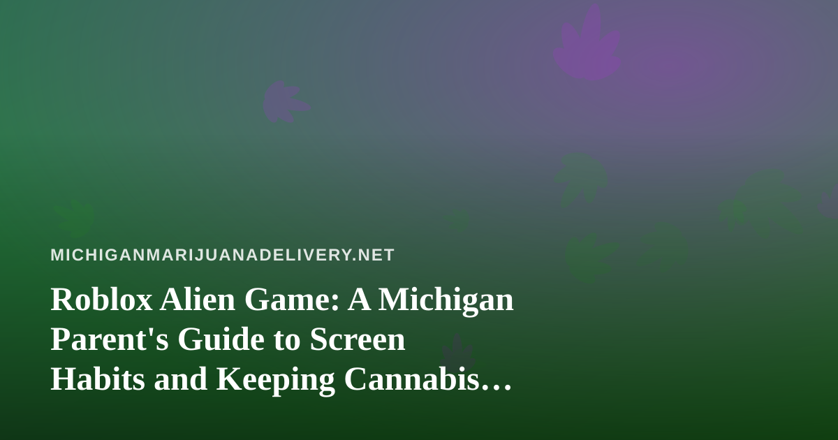Roblox Alien Game: A Michigan Parent’s Guide to Screen Habits and Keeping Cannabis Out of Reach