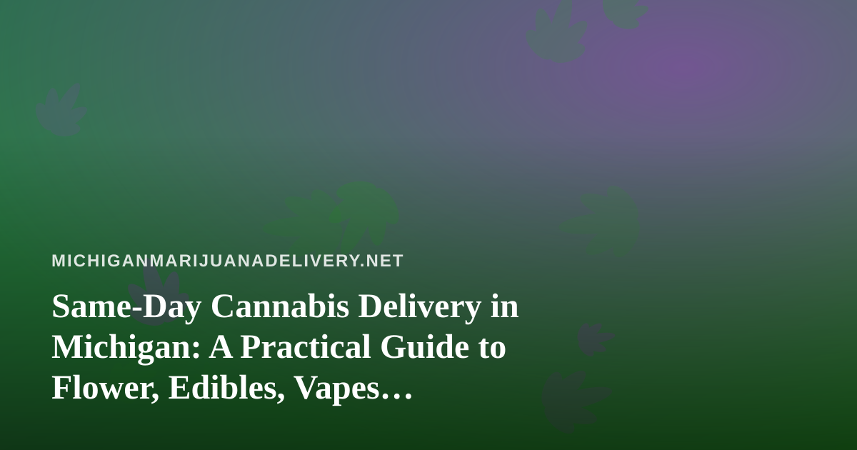 Same-Day Cannabis Delivery in Michigan: A Practical Guide to Flower, Edibles, Vapes, Prerolls, and Concentrates