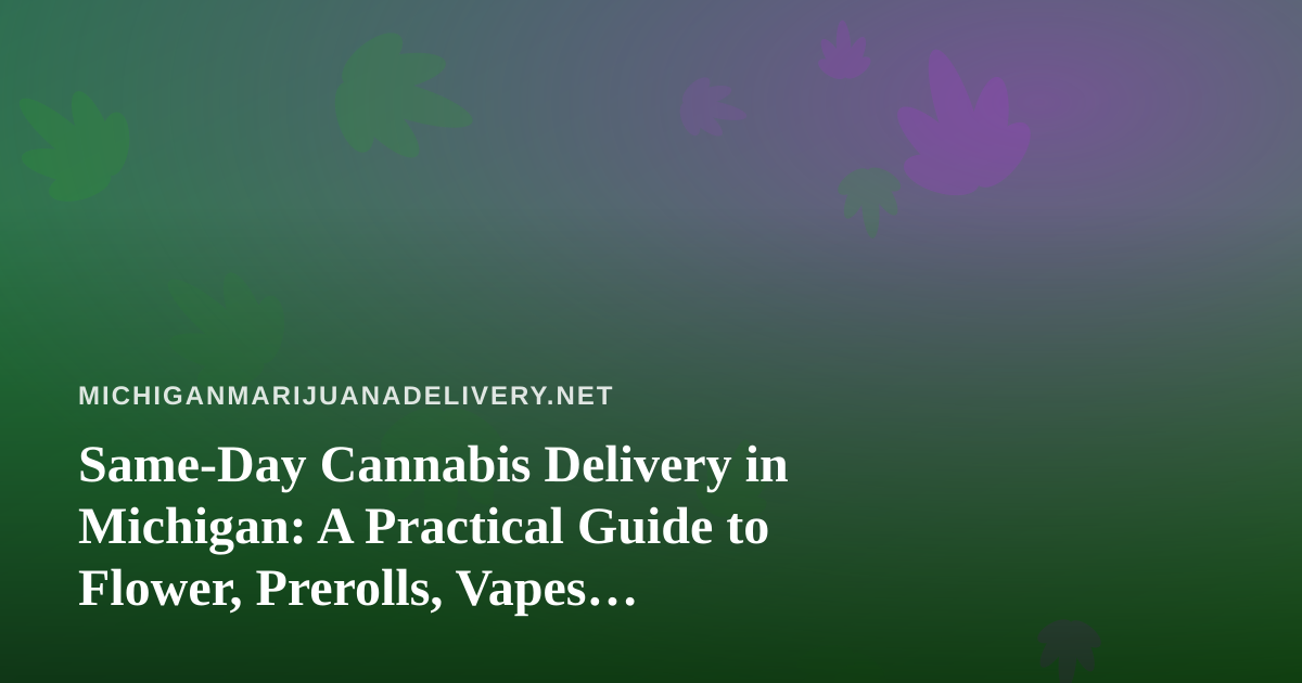 Same-Day Cannabis Delivery in Michigan: A Practical Guide to Flower, Prerolls, Vapes, Edibles, and Concentrates