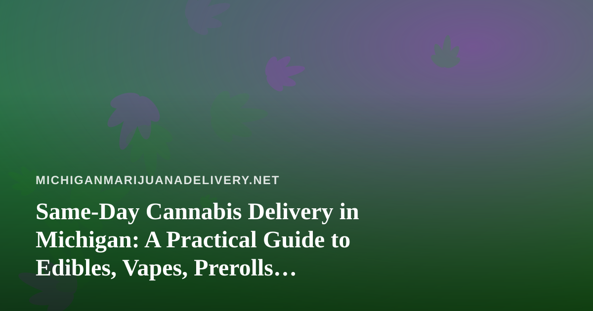 Same-Day Cannabis Delivery in Michigan: A Practical Guide to Edibles, Vapes, Prerolls, Flower and Concentrates