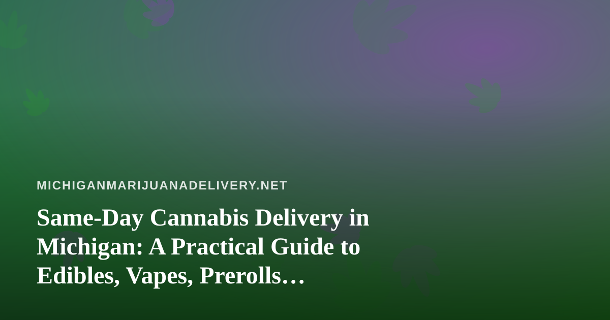 Same-Day Cannabis Delivery in Michigan: A Practical Guide to Edibles, Vapes, Prerolls, Flower, and Concentrates