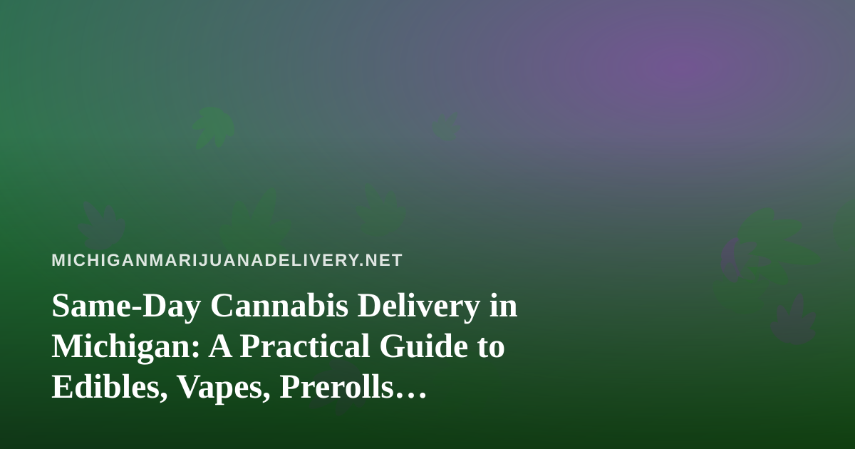 Same-Day Cannabis Delivery in Michigan: A Practical Guide to Edibles, Vapes, Prerolls, Flower, and Concentrates