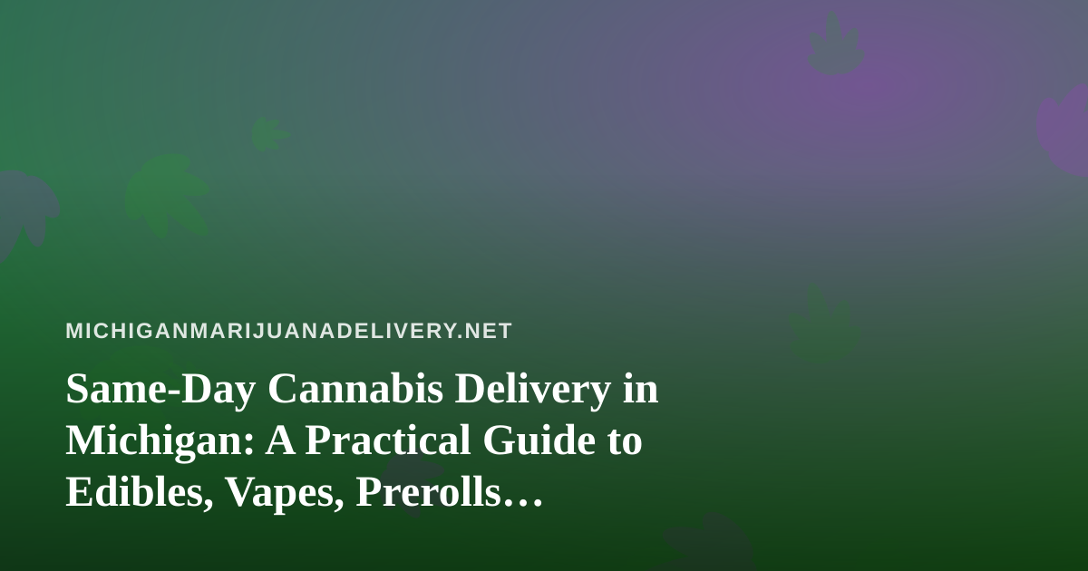 Same-Day Cannabis Delivery in Michigan: A Practical Guide to Edibles, Vapes, Prerolls, Flower, and Concentrates