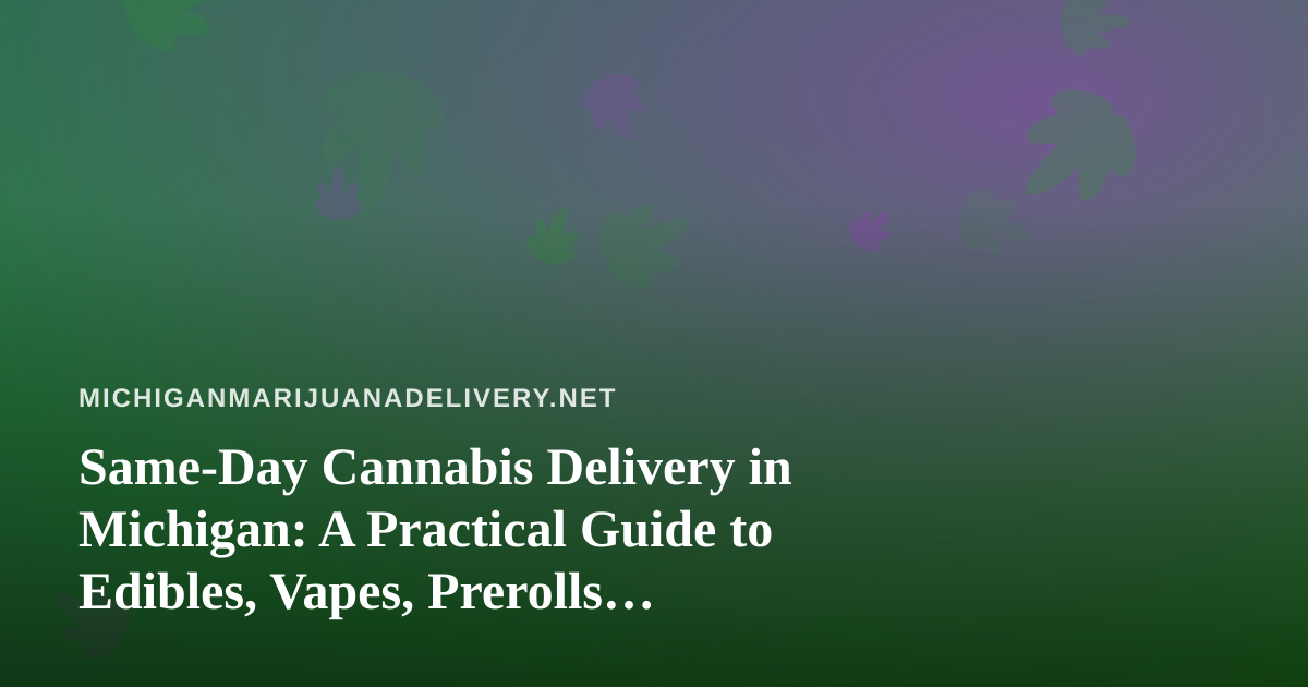 Same-Day Cannabis Delivery in Michigan: A Practical Guide to Edibles, Vapes, Prerolls, Flower, and Concentrates