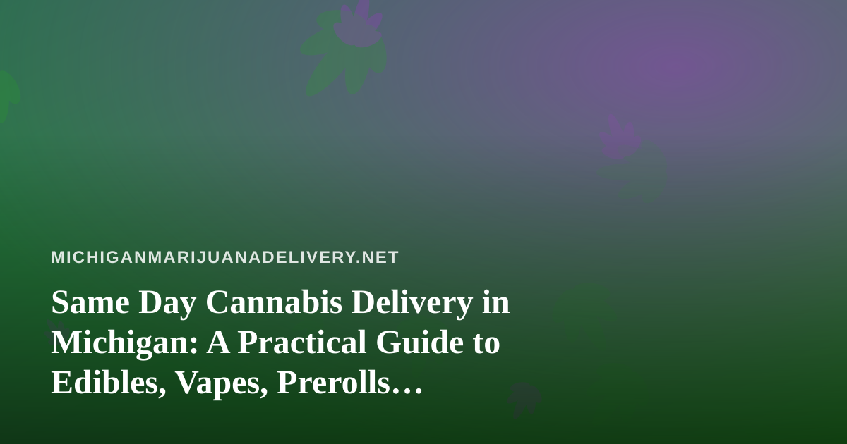 Same Day Cannabis Delivery in Michigan: A Practical Guide to Edibles, Vapes, Prerolls, Flower, and Concentrates