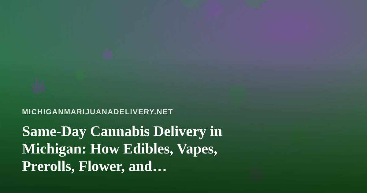 Same-Day Cannabis Delivery in Michigan: How Edibles, Vapes, Prerolls, Flower, and Concentrates Reach Your Door