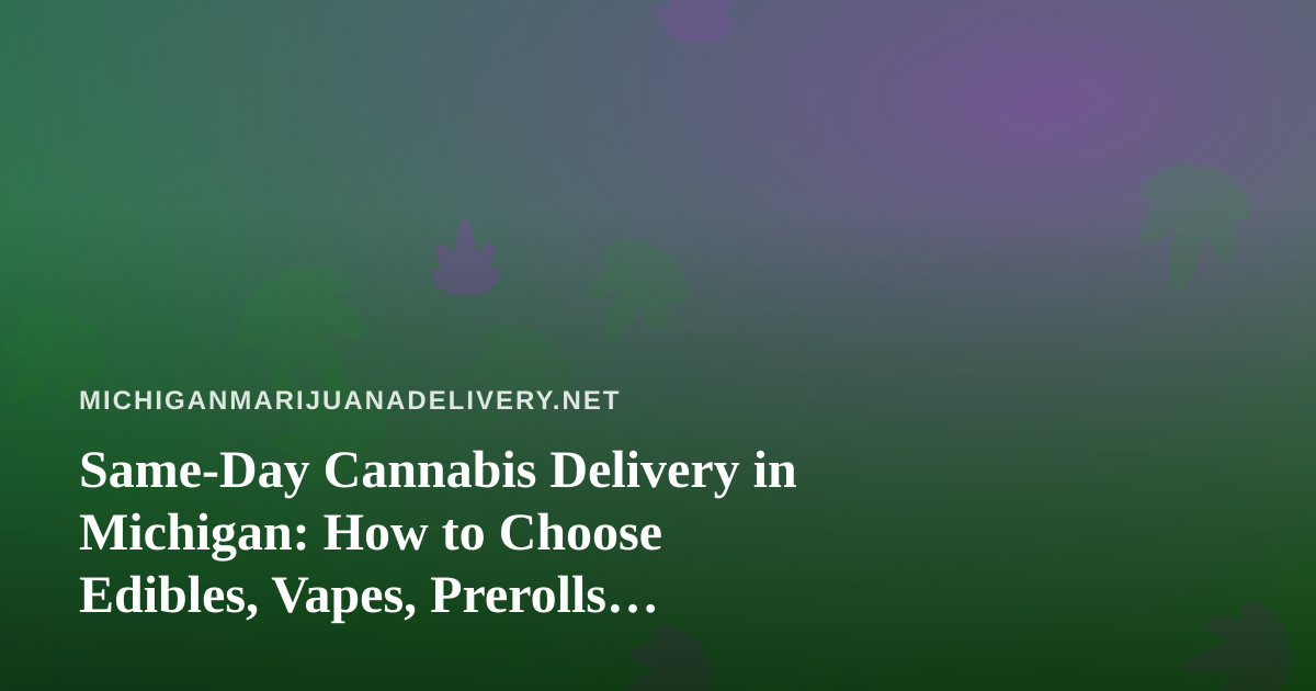 Same-Day Cannabis Delivery in Michigan: How to Choose Edibles, Vapes, Prerolls, Flower, and Concentrates