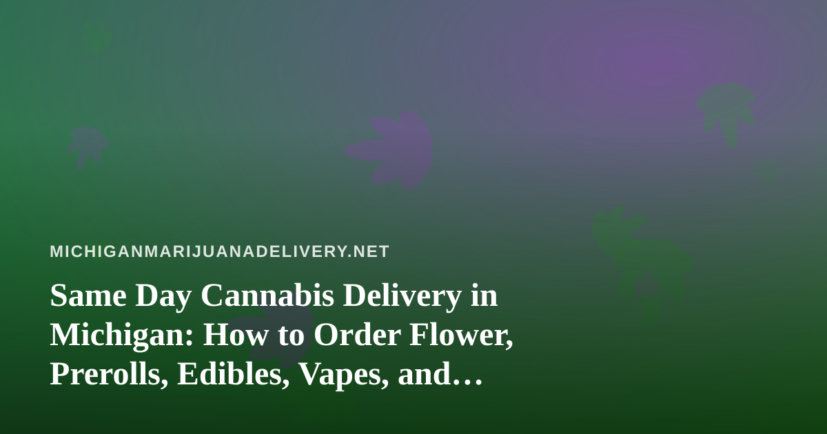 Same Day Cannabis Delivery in Michigan: How to Order Flower, Prerolls, Edibles, Vapes, and Concentrates