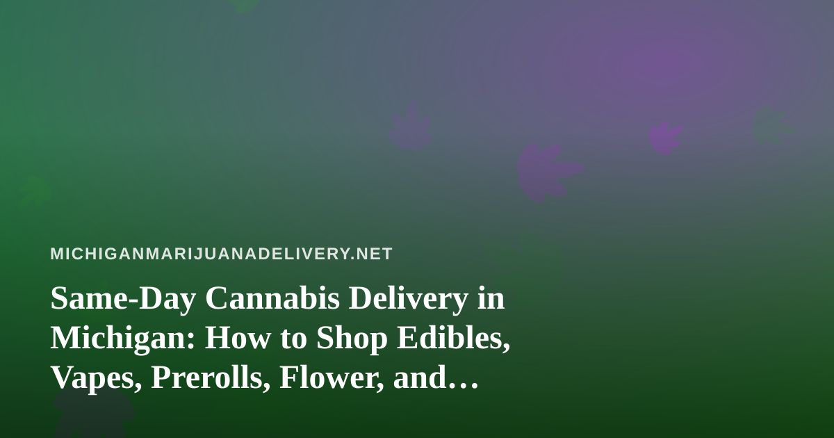 Same-Day Cannabis Delivery in Michigan: How to Shop Edibles, Vapes, Prerolls, Flower, and Concentrates Safely