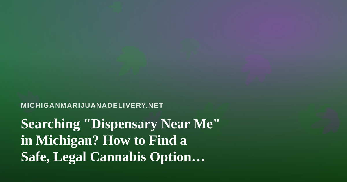 Searching “Dispensary Near Me” in Michigan? How to Find a Safe, Legal Cannabis Option Close to Home
