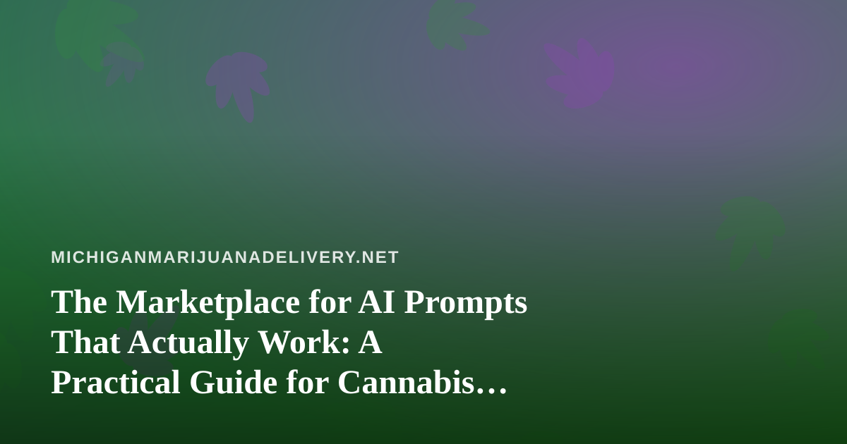 The Marketplace for AI Prompts That Actually Work: A Practical Guide for Cannabis Delivery Operators