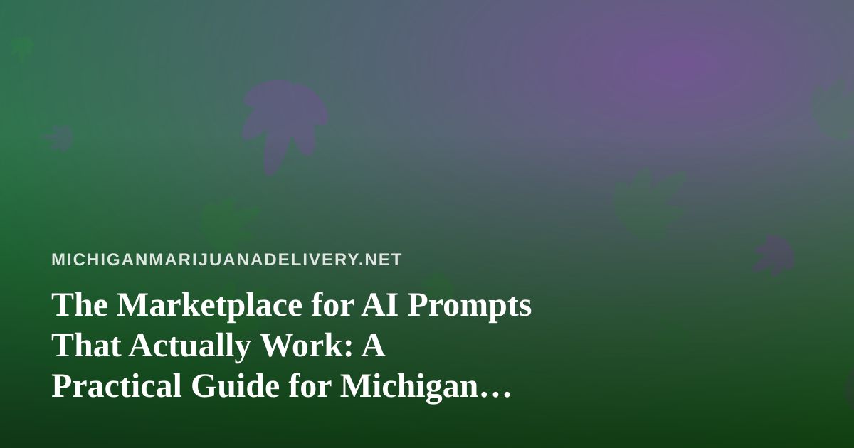 The Marketplace for AI Prompts That Actually Work: A Practical Guide for Michigan Cannabis Delivery Teams